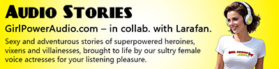 GirlPowerAudio.com in collaboration with Larafan. Sexy and adventurous stories of superpowered heroines, vixens and villainesses, brought to life by our sultry female voice actresses for your listening pleasure.